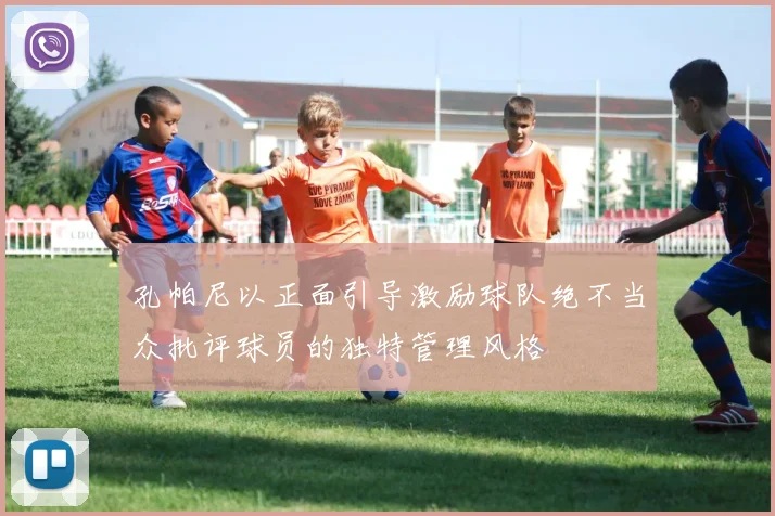 孔帕尼以正面引导激励球队绝不当众批评球员的独特管理风格