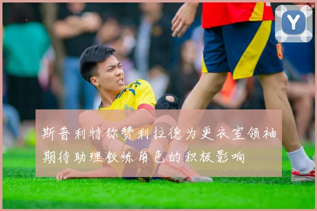 斯普利特称赞利拉德为更衣室领袖期待助理教练角色的积极影响