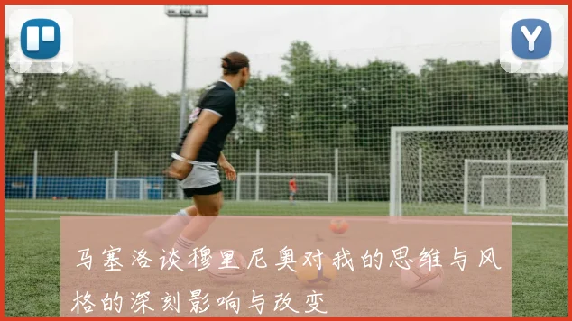 马塞洛谈穆里尼奥对我的思维与风格的深刻影响与改变