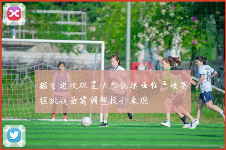 掘金进攻双星状态低迷面临严峻赛程挑战亟需调整提升表现