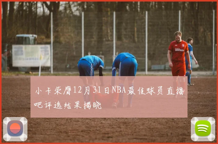小卡荣膺12月31日NBA最佳球员直播吧评选结果揭晓