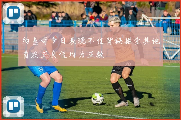约基奇今日表现不佳背锅掘金其他首发正负值均为正数