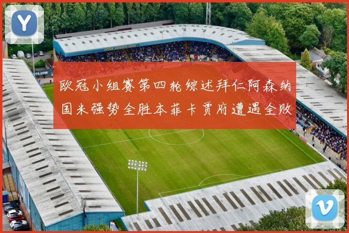 欧冠小组赛第四轮综述拜仁阿森纳国米强势全胜本菲卡贾府遭遇全败困境