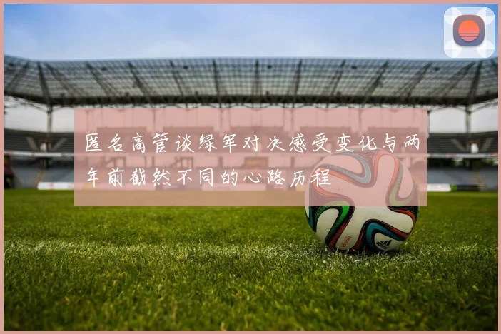 匿名高管谈绿军对决感受变化与两年前截然不同的心路历程