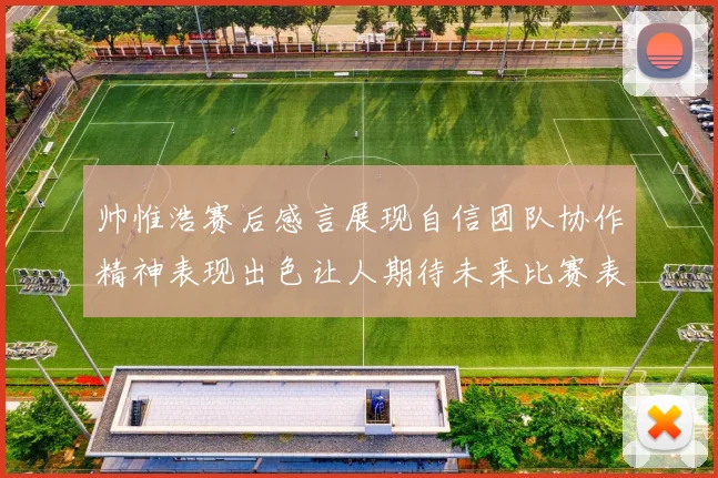 帅惟浩赛后感言展现自信团队协作精神表现出色让人期待未来比赛表现