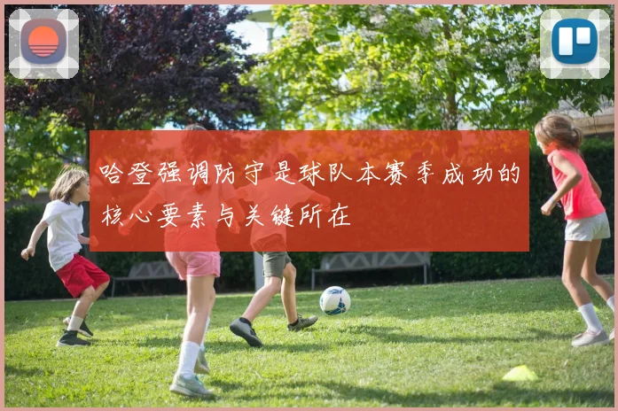 哈登强调防守是球队本赛季成功的核心要素与关键所在