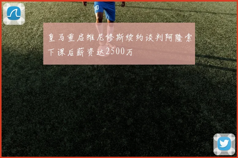 皇马重启维尼修斯续约谈判阿隆索下课后薪资达2500万