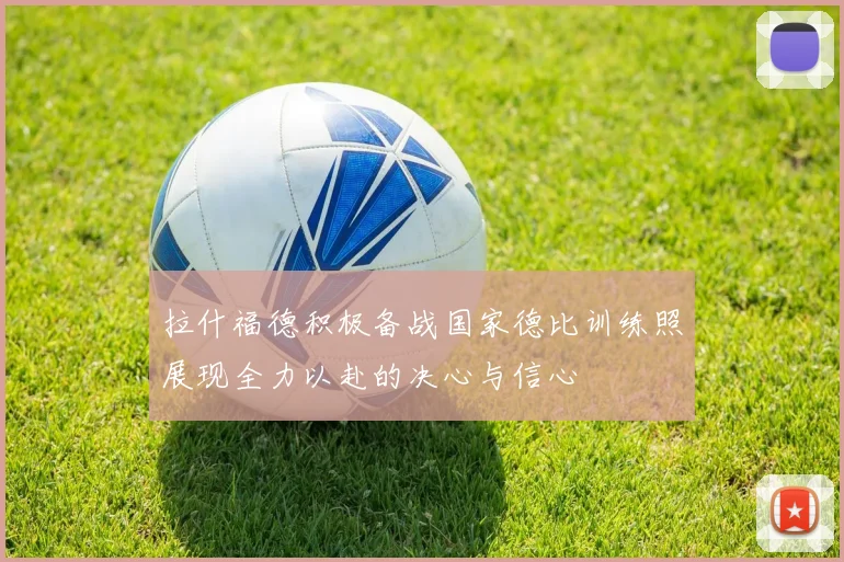 拉什福德积极备战国家德比训练照展现全力以赴的决心与信心