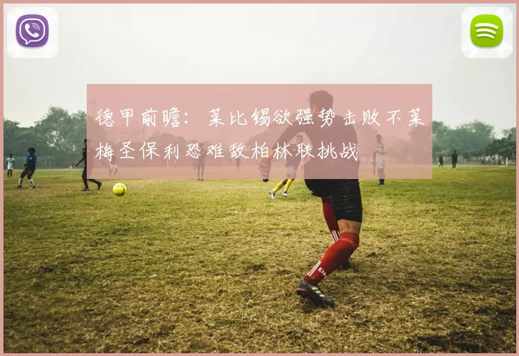 德甲前瞻：莱比锡欲强势击败不莱梅圣保利恐难敌柏林联挑战
