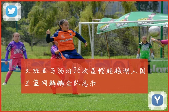 文班亚马场均36次盖帽超越湖人国王篮网鹈鹕全队总和