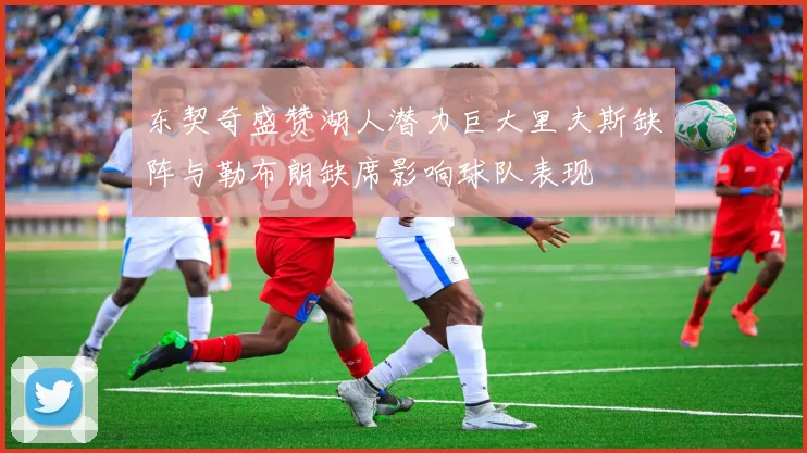 东契奇盛赞湖人潜力巨大里夫斯缺阵与勒布朗缺席影响球队表现